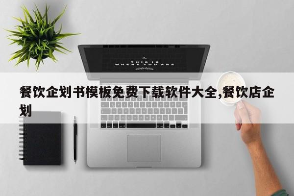 餐饮企划书模板免费下载软件大全,餐饮店企划