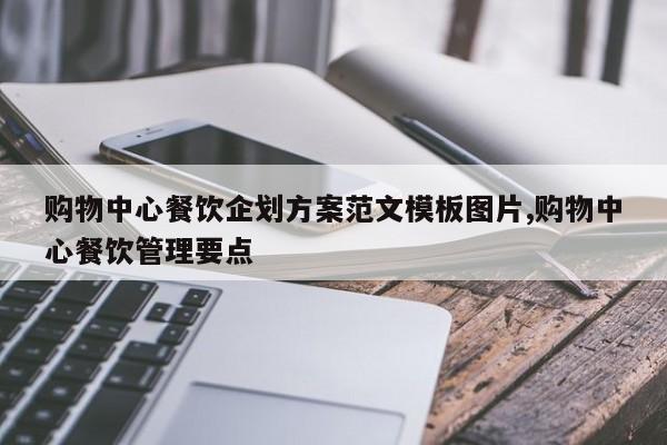购物中心餐饮企划方案范文模板图片,购物中心餐饮管理要点
